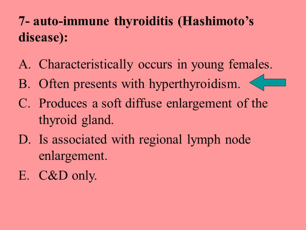 7- auto-immune thyroiditis (Hashimoto’s disease): Characteristically occurs in young females. Often presents with hyperthyroidism.